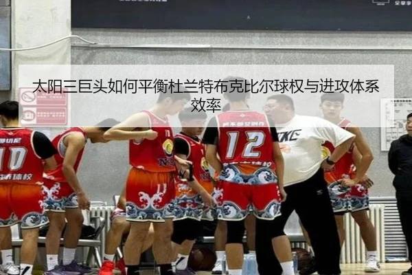 太阳三巨头如何平衡杜兰特布克比尔球权与进攻体系效率