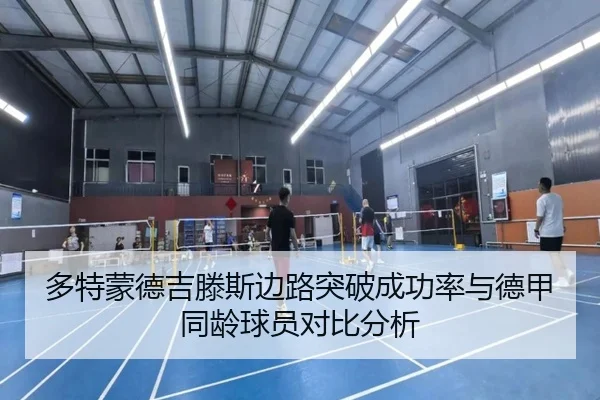 多特蒙德吉滕斯边路突破成功率与德甲同龄球员对比分析