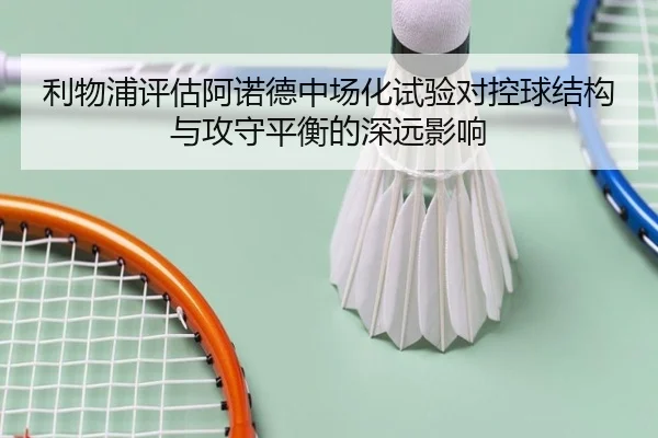 利物浦评估阿诺德中场化试验对控球结构与攻守平衡的深远影响