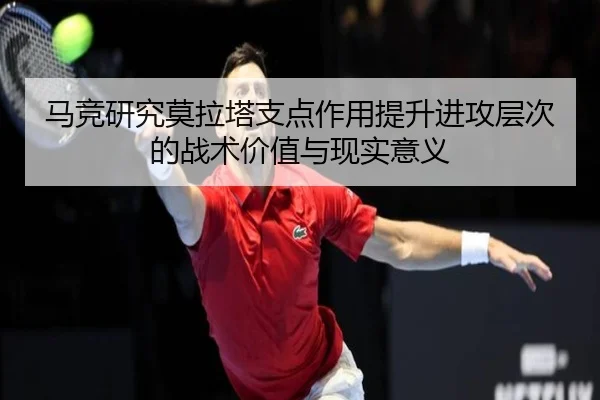 马竞研究莫拉塔支点作用提升进攻层次的战术价值与现实意义