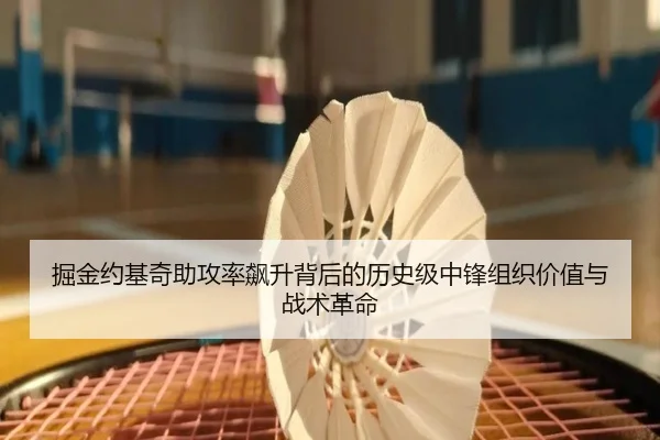 掘金约基奇助攻率飙升背后的历史级中锋组织价值与战术革命