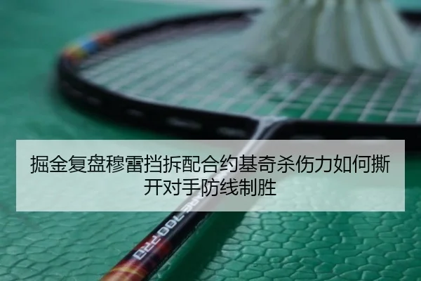 掘金复盘穆雷挡拆配合约基奇杀伤力如何撕开对手防线制胜