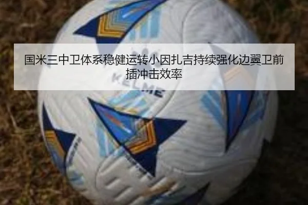 国米三中卫体系稳健运转小因扎吉持续强化边翼卫前插冲击效率