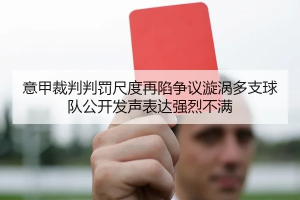 意甲裁判判罚尺度再陷争议漩涡多支球队公开发声表达强烈不满