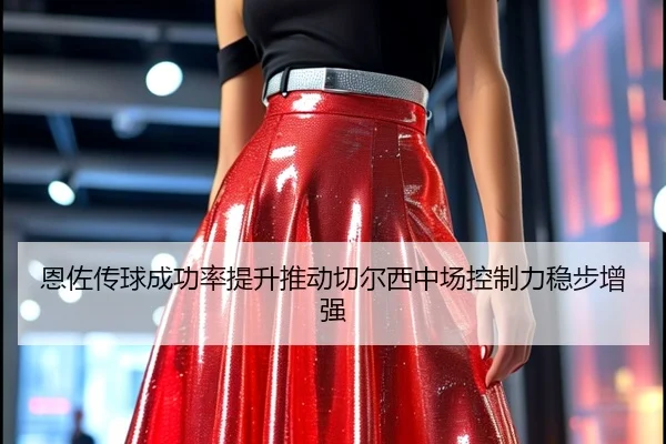恩佐传球成功率提升推动切尔西中场控制力稳步增强
