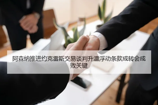 阿森纳推进约克雷斯交易谈判升温浮动条款成转会成败关键
