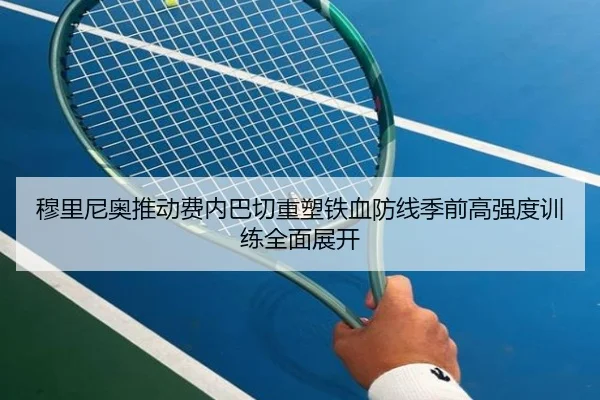 穆里尼奥推动费内巴切重塑铁血防线季前高强度训练全面展开