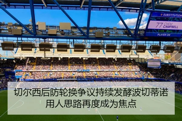 切尔西后防轮换争议持续发酵波切蒂诺用人思路再度成为焦点