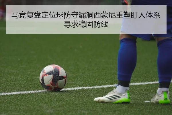 马竞复盘定位球防守漏洞西蒙尼重塑盯人体系寻求稳固防线
