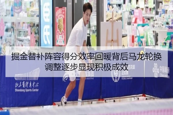 掘金替补阵容得分效率回暖背后马龙轮换调整逐步显现积极成效